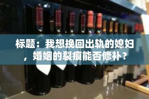 标题：我想挽回出轨的媳妇，婚姻的裂痕能否修补？