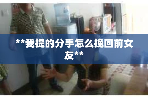 **我提的分手怎么挽回前女友**