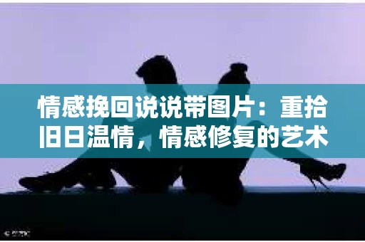 情感挽回说说带图片：重拾旧日温情，情感修复的艺术