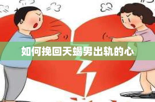 如何挽回天蝎男出轨的心