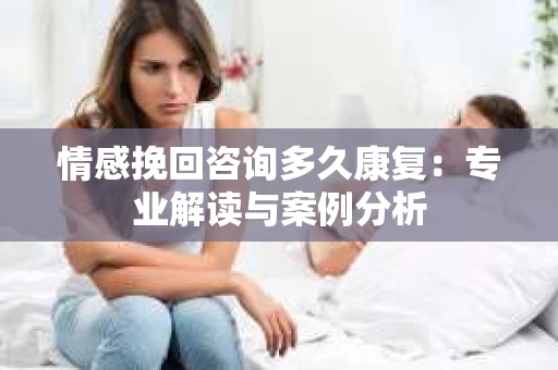 情感挽回咨询多久康复：专业解读与案例分析