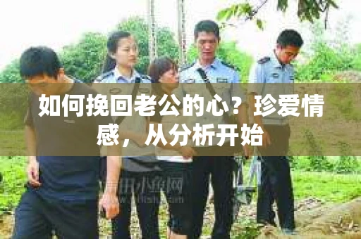 如何挽回老公的心？珍爱情感，从分析开始