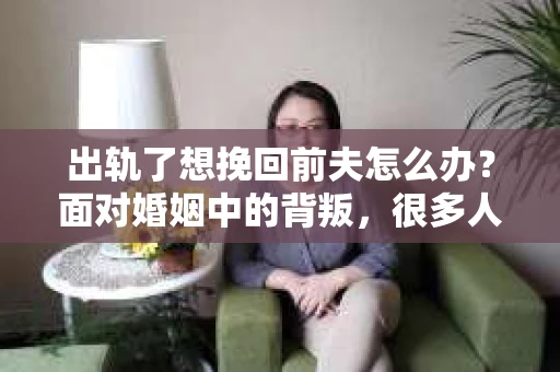 出轨了想挽回前夫怎么办？面对婚姻中的背叛，很多人都会感到痛苦和无助。但生活总是充满了转机，如果你真心想要挽回前夫，那么以下这些方法或许能给你一些启示。