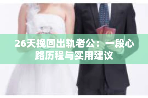 26天挽回出轨老公：一段心路历程与实用建议