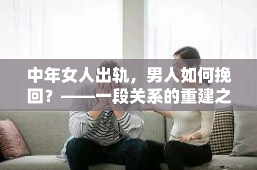 中年女人出轨，男人如何挽回？——一段关系的重建之路