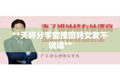 **天秤分手能挽回吗女友不说话**