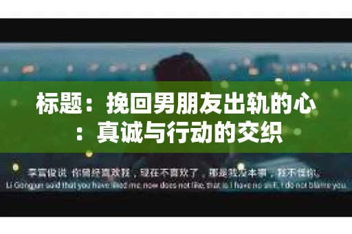 标题：挽回男朋友出轨的心：真诚与行动的交织