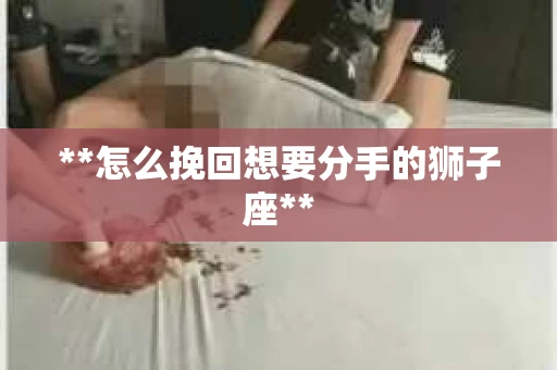 **怎么挽回想要分手的狮子座**