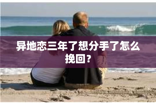 异地恋三年了想分手了怎么挽回？