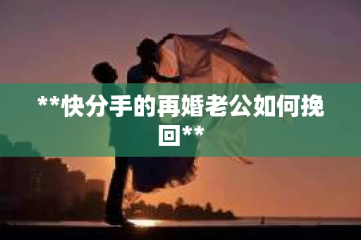 **快分手的再婚老公如何挽回**