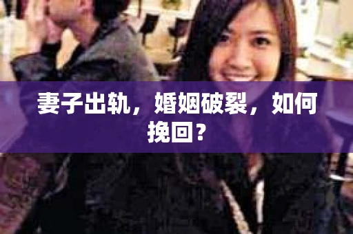 妻子出轨，婚姻破裂，如何挽回？