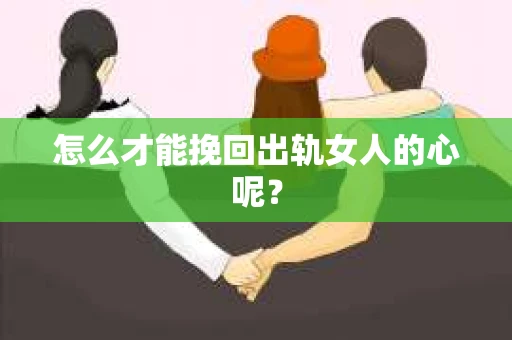 怎么才能挽回出轨女人的心呢？
