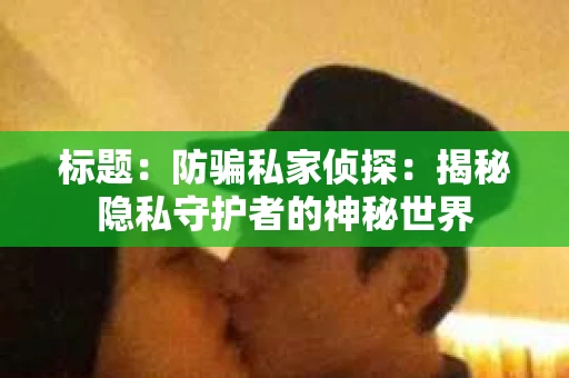 标题：防骗私家侦探：揭秘隐私守护者的神秘世界