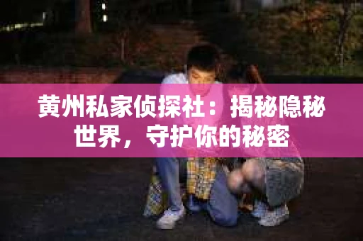 黄州私家侦探社:揭秘隐秘世界,守护你的秘密 黄州私家侦探社:揭秘隐秘世界,守护你的秘密