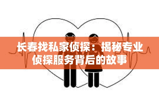 长春找私家侦探：揭秘专业侦探服务背后的故事