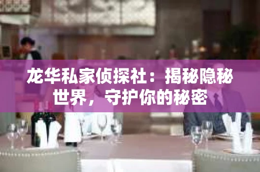龙华私家侦探社：揭秘隐秘世界，守护你的秘密