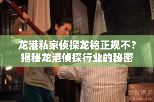龙港私家侦探龙铭正规不？揭秘龙港侦探行业的秘密