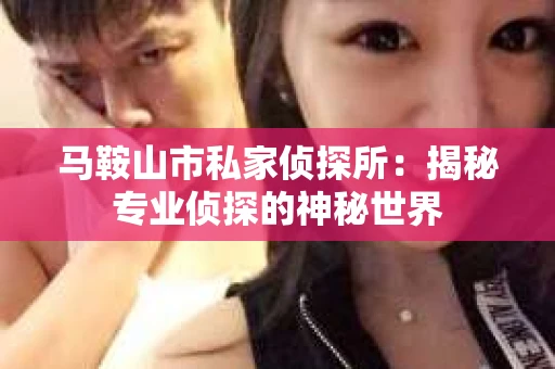 马鞍山市私家侦探所：揭秘专业侦探的神秘世界