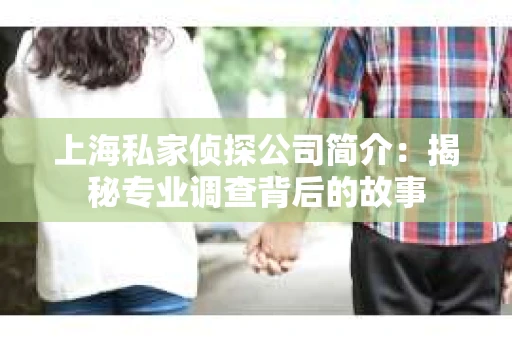 上海私家侦探公司简介：揭秘专业调查背后的故事