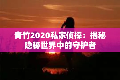 青竹2020私家侦探：揭秘隐秘世界中的守护者
