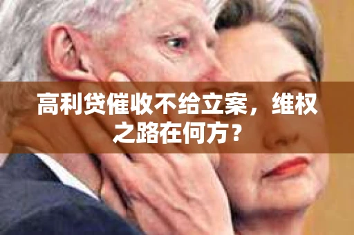 高利贷催收不给立案，维权之路在何方？