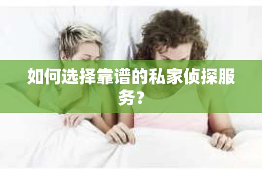 如何选择靠谱的私家侦探服务？