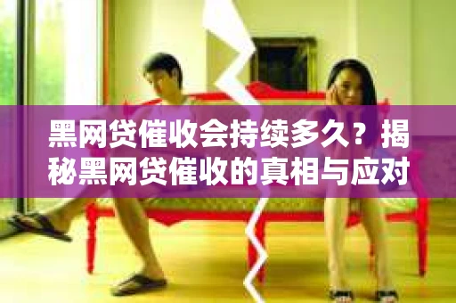 黑网贷催收会持续多久？揭秘黑网贷催收的真相与应对策略