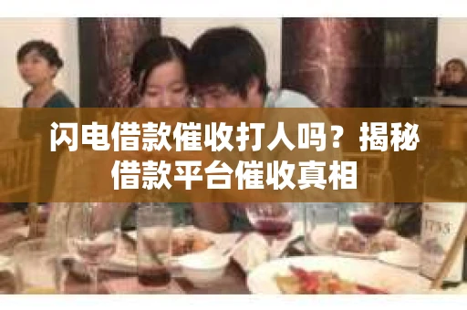 闪电借款催收打人吗？揭秘借款平台催收真相