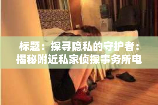 标题：探寻隐私的守护者：揭秘附近私家侦探事务所电话
