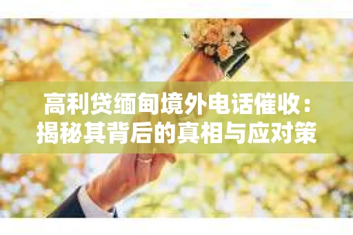 高利贷缅甸境外电话催收:揭秘其背后的真相与应对策略 高利贷缅甸境外电话催收:揭秘其背后的真相与应对策略