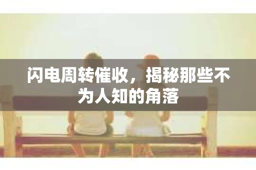 闪电周转催收，揭秘那些不为人知的角落