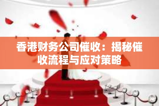香港财务公司催收:揭秘催收流程与应对策略 香港财务公司催收:揭秘催收流程与应对策略