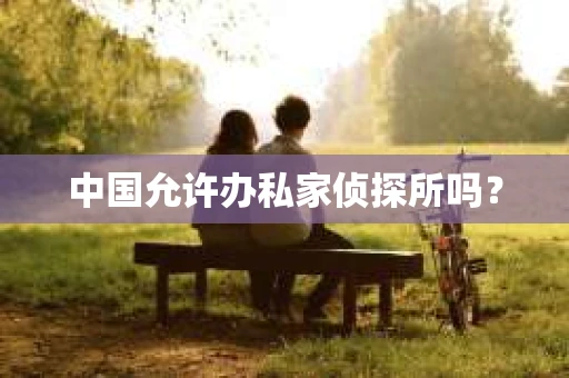 中国允许办私家侦探所吗？