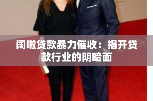 阔啦贷款暴力催收：揭开贷款行业的阴暗面