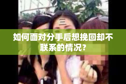 如何面对分手后想挽回却不联系的情况? 如何面对分手后想挽回却不联系的情况?