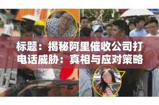 标题：揭秘阿里催收公司打电话威胁：真相与应对策略