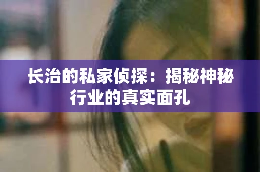 长治的私家侦探：揭秘神秘行业的真实面孔