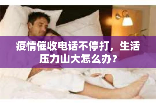 疫情催收电话不停打，生活压力山大怎么办？