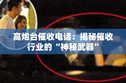 高炮台催收电话：揭秘催收行业的“神秘武器”