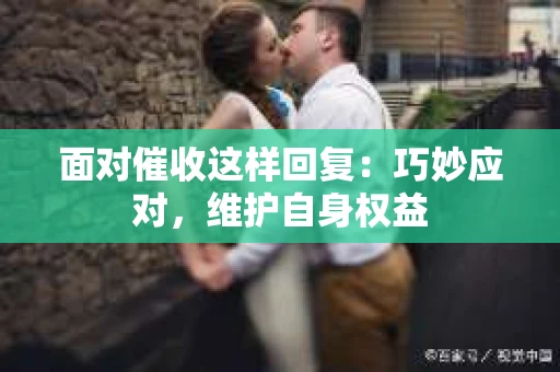 面对催收这样回复：巧妙应对，维护自身权益