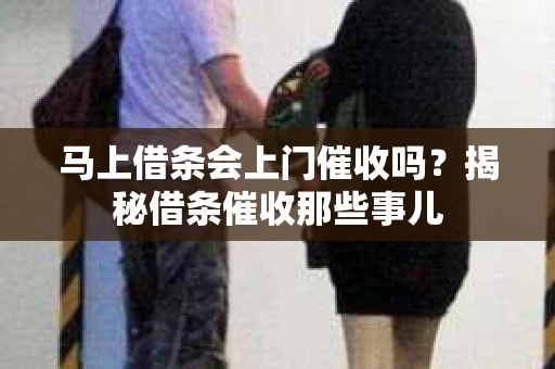 马上借条会上门催收吗？揭秘借条催收那些事儿