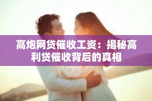 高炮网贷催收工资：揭秘高利贷催收背后的真相