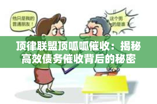 顶律联盟顶呱呱催收：揭秘高效债务催收背后的秘密