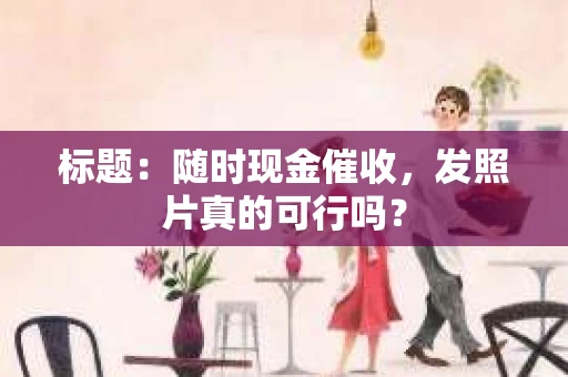 标题：随时现金催收，发照片真的可行吗？