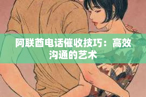阿联酋电话催收技巧：高效沟通的艺术