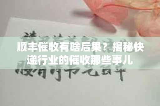 顺丰催收有啥后果？揭秘快递行业的催收那些事儿