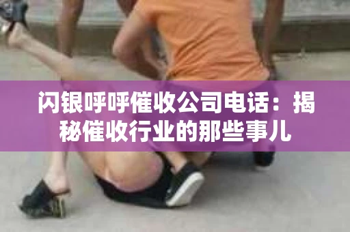 闪银呼呼催收公司电话：揭秘催收行业的那些事儿