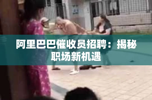 阿里巴巴催收员招聘：揭秘职场新机遇