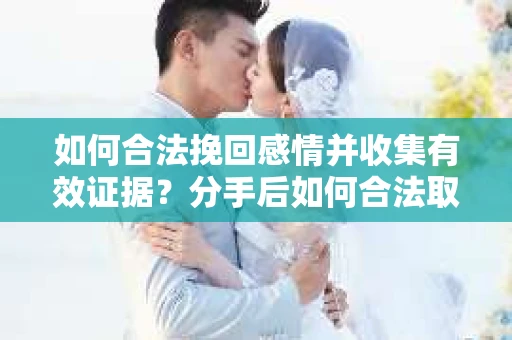 如何合法挽回感情并收集有效证据?分手后如何合法取证 如何合法挽回感情并收集有效证据?分手后如何合法取证