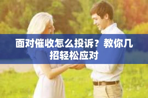 面对催收怎么投诉？教你几招轻松应对